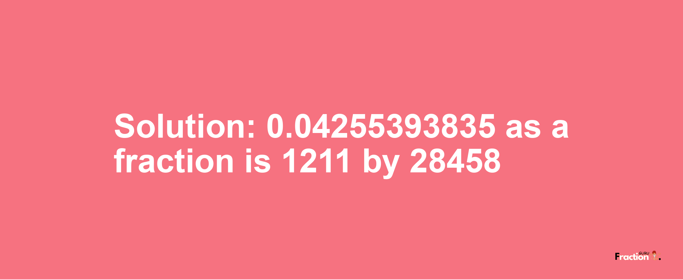 Solution:0.04255393835 as a fraction is 1211/28458